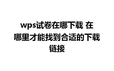 wps试卷在哪下载 在哪里才能找到合适的下载链接