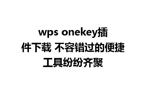 wps onekey插件下载 不容错过的便捷工具纷纷齐聚