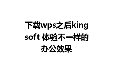 下载wps之后kingsoft 体验不一样的办公效果