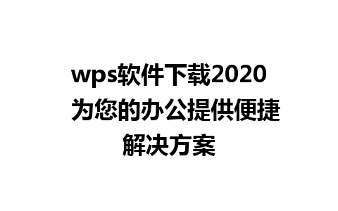 wps软件下载2020  为您的办公提供便捷解决方案