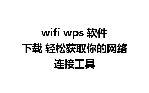 wifi wps 软件下载 轻松获取你的网络连接工具