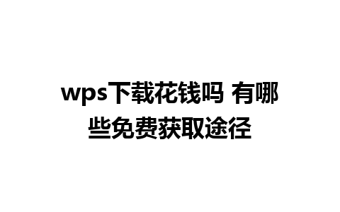 wps下载花钱吗 有哪些免费获取途径