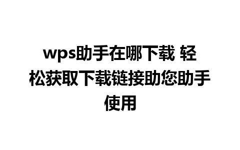 wps助手在哪下载 轻松获取下载链接助您助手使用