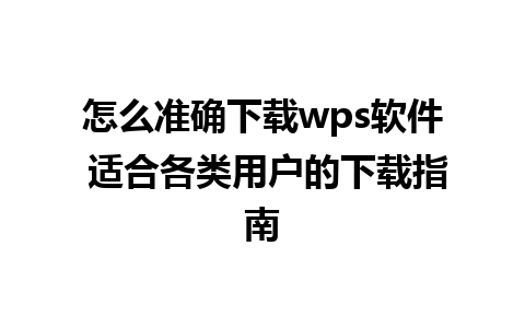 怎么准确下载wps软件 适合各类用户的下载指南