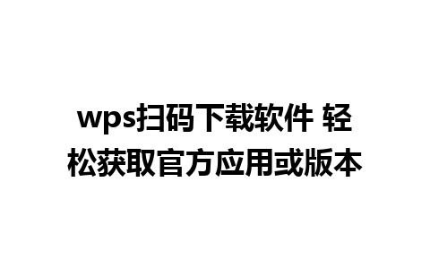 wps扫码下载软件 轻松获取官方应用或版本