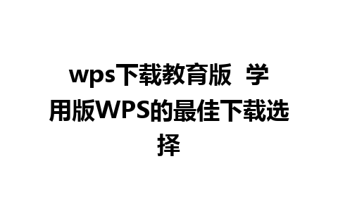 wps下载教育版  学用版WPS的最佳下载选择