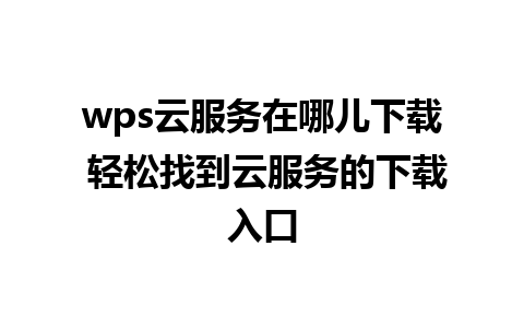 wps云服务在哪儿下载 轻松找到云服务的下载入口