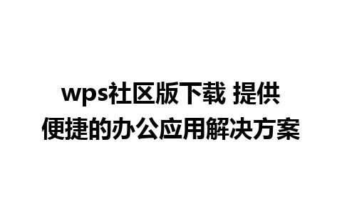 wps社区版下载 提供便捷的办公应用解决方案