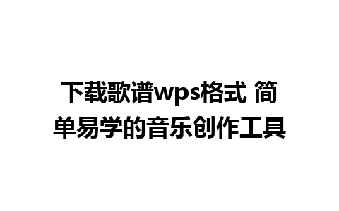 下载歌谱wps格式 简单易学的音乐创作工具