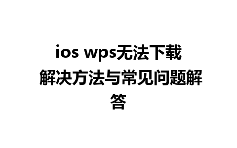 ios wps无法下载 解决方法与常见问题解答