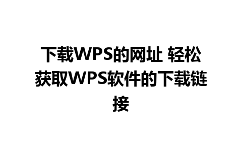 下载WPS的网址 轻松获取WPS软件的下载链接