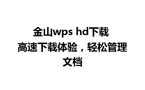 金山wps hd下载 高速下载体验，轻松管理文档