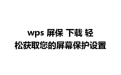 wps 屏保 下载 轻松获取您的屏幕保护设置