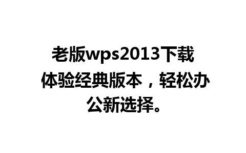 老版wps2013下载 体验经典版本，轻松办公新选择。