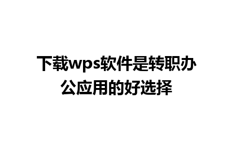 下载wps软件是转职办公应用的好选择