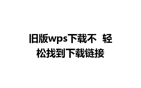 旧版wps下载不  轻松找到下载链接