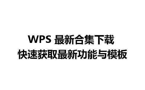 WPS 最新合集下载 快速获取最新功能与模板