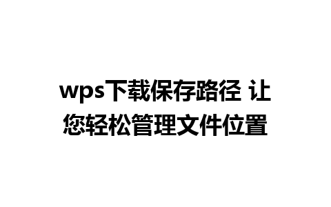 wps下载保存路径 让您轻松管理文件位置