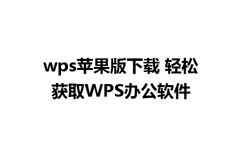 wps苹果版下载 轻松获取WPS办公软件