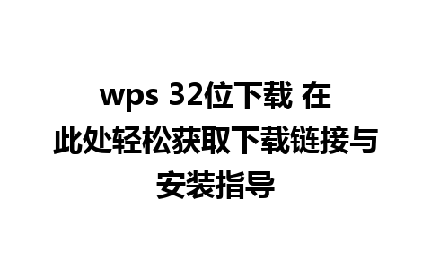 wps 32位下载 在此处轻松获取下载链接与安装指导