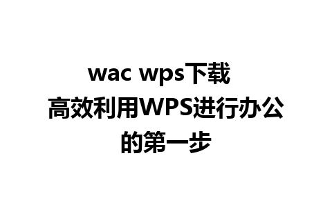 wac wps下载  高效利用WPS进行办公的第一步