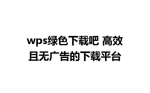 wps绿色下载吧 高效且无广告的下载平台