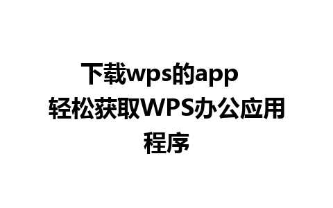 下载wps的app  轻松获取WPS办公应用程序