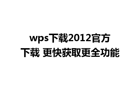 wps下载2012官方下载 更快获取更全功能