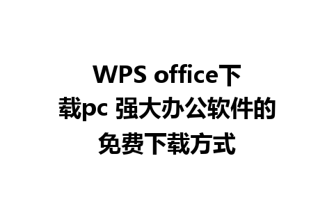 WPS office下载pc 强大办公软件的免费下载方式