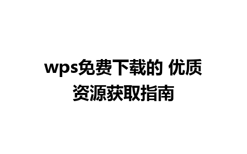 wps免费下载的 优质资源获取指南