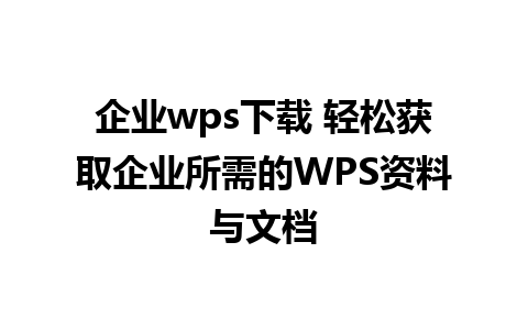 企业wps下载 轻松获取企业所需的WPS资料与文档