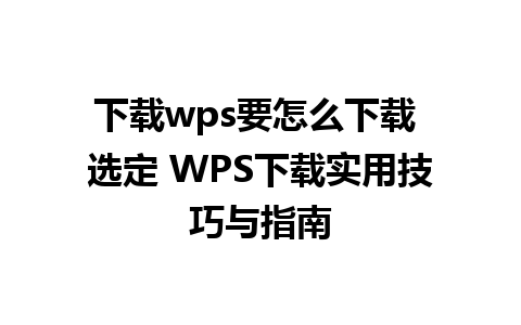 下载wps要怎么下载 选定 WPS下载实用技巧与指南