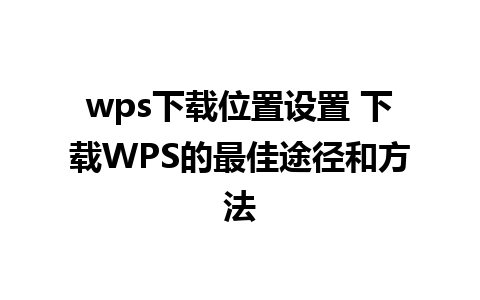 wps下载位置设置 下载WPS的最佳途径和方法