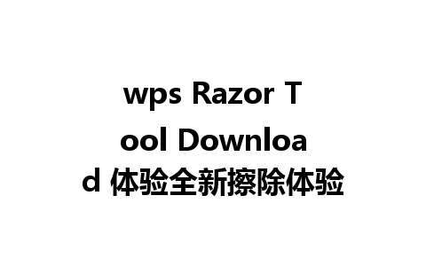 wps Razor Tool Download 体验全新擦除体验