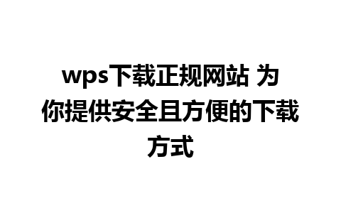 wps下载正规网站 为你提供安全且方便的下载方式