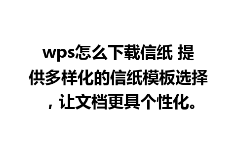 wps怎么下载信纸 提供多样化的信纸模板选择，让文档更具个性化。