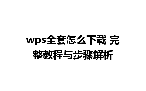 wps全套怎么下载 完整教程与步骤解析