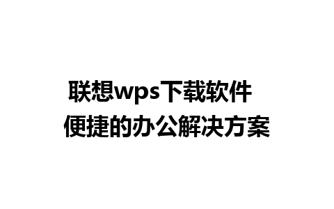 联想wps下载软件  便捷的办公解决方案