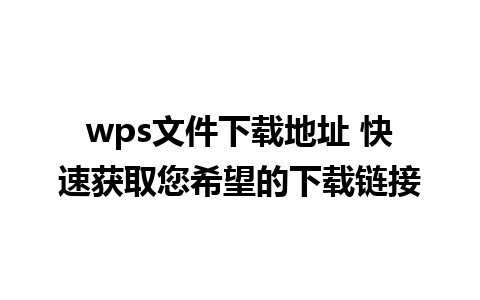 wps文件下载地址 快速获取您希望的下载链接