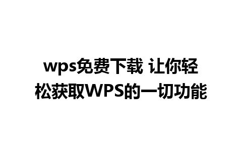 wps免费下载 让你轻松获取WPS的一切功能