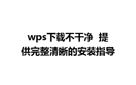 wps下载不干净  提供完整清晰的安装指导