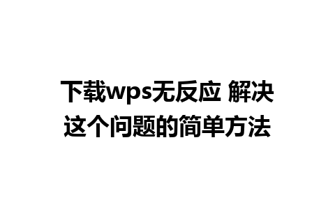 下载wps无反应 解决这个问题的简单方法