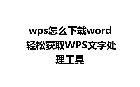 wps怎么下载word 轻松获取WPS文字处理工具