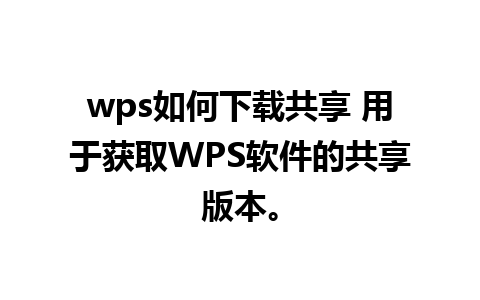 wps如何下载共享 用于获取WPS软件的共享版本。