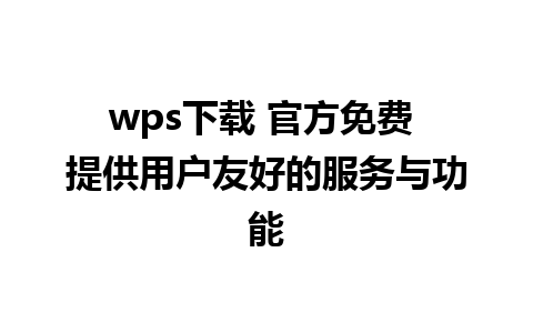 wps下载 官方免费 提供用户友好的服务与功能