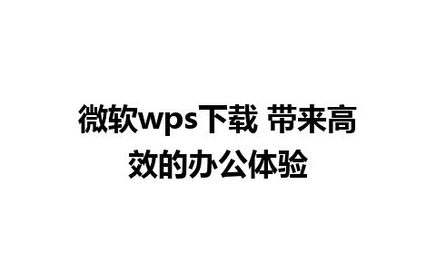 微软wps下载 带来高效的办公体验