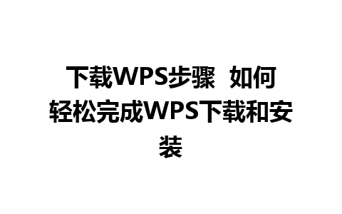 下载WPS步骤  如何轻松完成WPS下载和安装