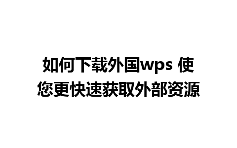 如何下载外国wps 使您更快速获取外部资源