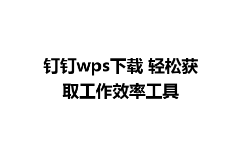 钉钉wps下载 轻松获取工作效率工具