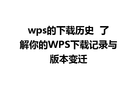 wps的下载历史  了解你的WPS下载记录与版本变迁